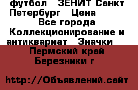 1.1) футбол : ЗЕНИТ Санкт-Петербург › Цена ­ 499 - Все города Коллекционирование и антиквариат » Значки   . Пермский край,Березники г.